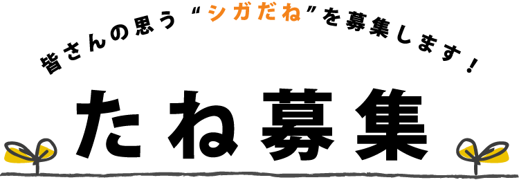 皆さんの思う“シガだね”を募集します！